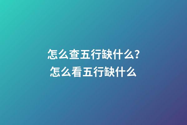 怎么查五行缺什么？ 怎么看五行缺什么